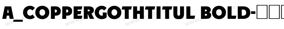 a_CopperGothTitul Bold字体转换